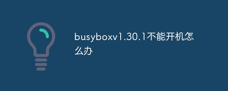 busyboxv1.30.1不能开机怎么办