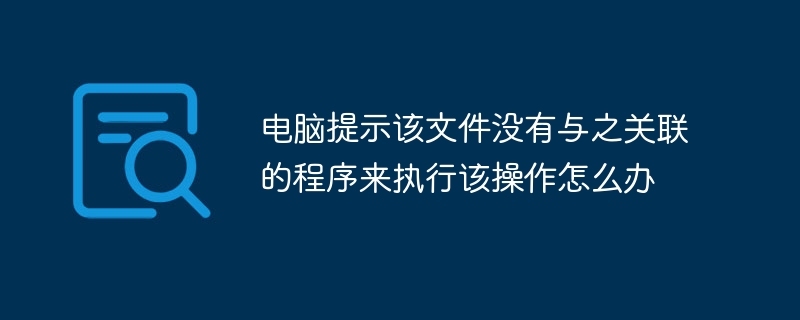 电脑提示该文件没有与之关联的程序来执行该操作怎么办