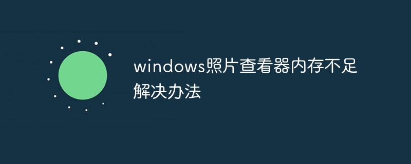 windows照片查看器内存不足解决办法