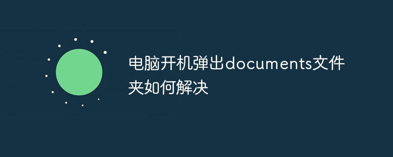 电脑开机弹出documents文件夹如何解决