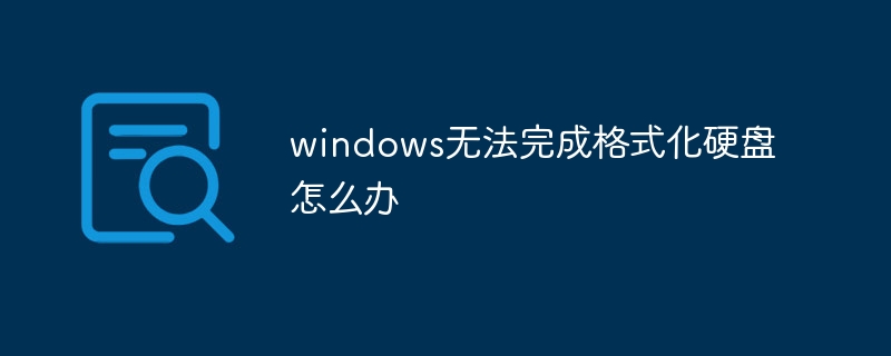 windows无法完成格式化硬盘怎么办