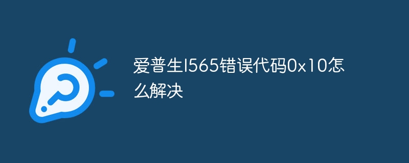 爱普生l565错误代码0x10怎么解决