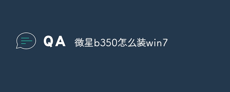 微星b350怎么装win7