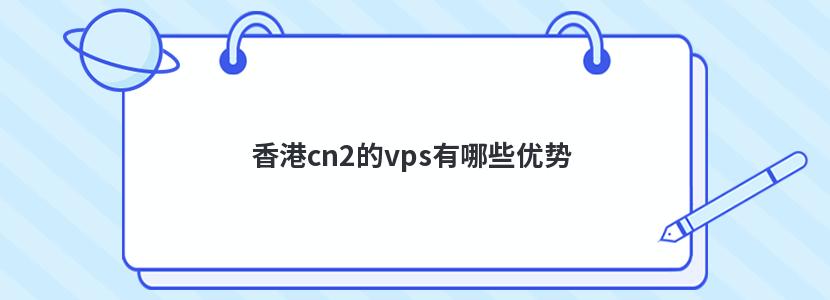 香港cn2的vps有哪些优势