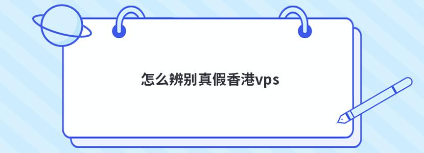 怎么辨别真假香港vps